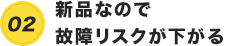 新品なので故障リスクが下がる